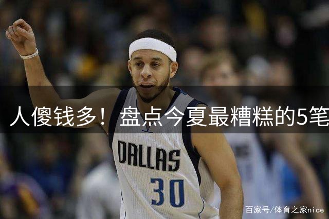 人傻钱多！盘点今夏最糟糕的5笔自由球员签约，火箭成冤大头