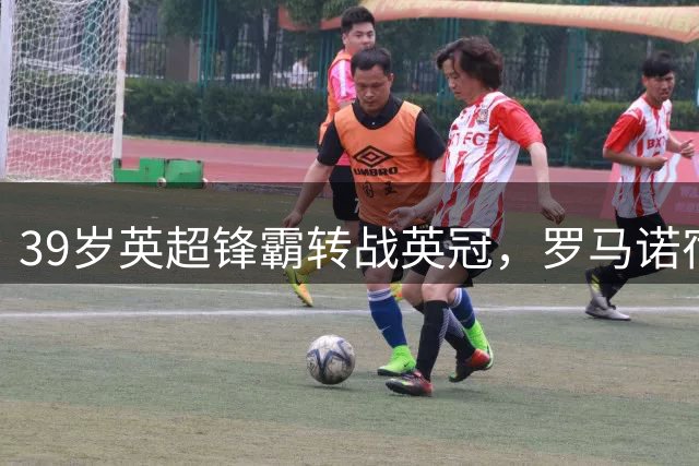 39岁英超锋霸转战英冠，罗马诺"宿敌"登陆巴甲